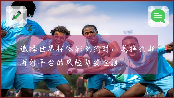 选择世界杯体彩竞猜时，怎样判断海外平台的风险与安全性？